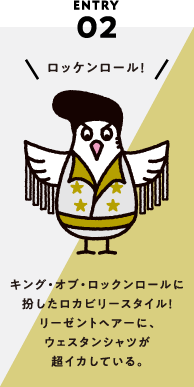 ENTRY02 キング・オブ・ロックンロールに扮したロカビリースタイル！リーゼントヘアーに、ウェスタンシャツが超イカしている。
