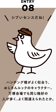 ENTRY08 ハンチング帽がよく似合う、おじさんルックのキャラクター。万博会場でも同じ格好の人が多く、よく間違えられたとか。