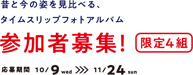 昔と今の姿を見比べる、タイムスリップフォトアルバム参加者募集！限定4組 応募期間 10/9 wed >>> 11/24 sun