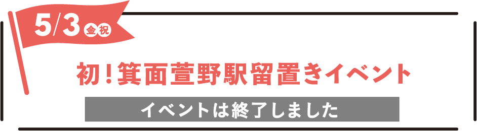 2024年5月3日(金・祝)〜 初！箕面萱野駅留置きイベント